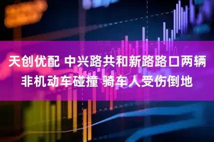 天创优配 中兴路共和新路路口两辆非机动车碰撞 骑车人受伤倒地