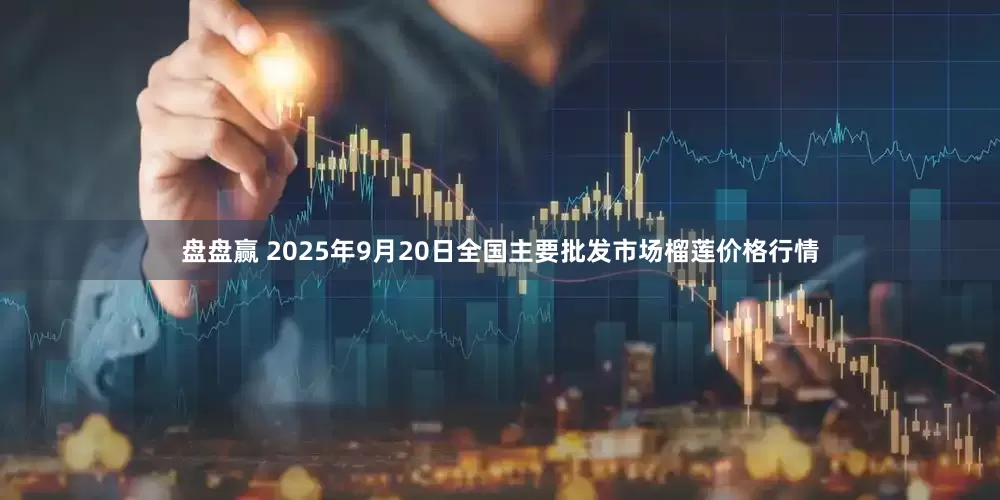 盘盘赢 2025年9月20日全国主要批发市场榴莲价格行情
