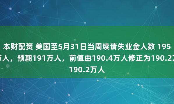本财配资 美国至5月31日当周续请失业金人数 195.6万人，预期191万人，前值由190.4万人修正为190.2万人