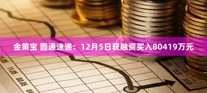 金策宝 圆通速递：12月5日获融资买入80419万元
